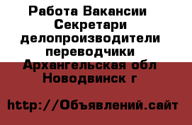 Работа Вакансии - Секретари, делопроизводители, переводчики. Архангельская обл.,Новодвинск г.